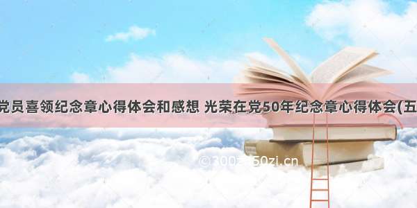 老党员喜领纪念章心得体会和感想 光荣在党50年纪念章心得体会(五篇)