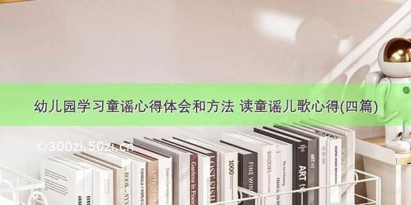 幼儿园学习童谣心得体会和方法 读童谣儿歌心得(四篇)