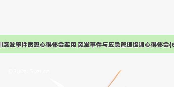 培训突发事件感想心得体会实用 突发事件与应急管理培训心得体会(6篇)