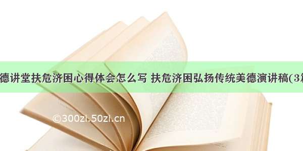 道德讲堂扶危济困心得体会怎么写 扶危济困弘扬传统美德演讲稿(3篇)