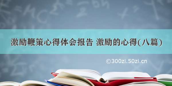 激励鞭策心得体会报告 激励的心得(八篇)