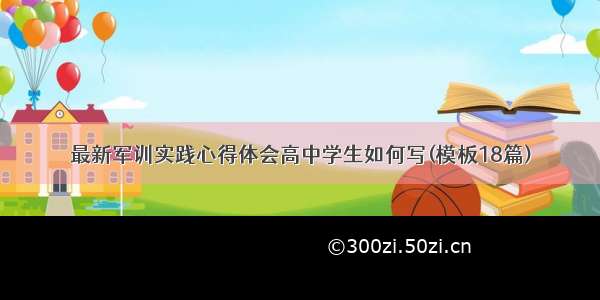 最新军训实践心得体会高中学生如何写(模板18篇)