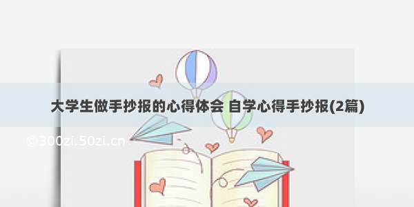 大学生做手抄报的心得体会 自学心得手抄报(2篇)