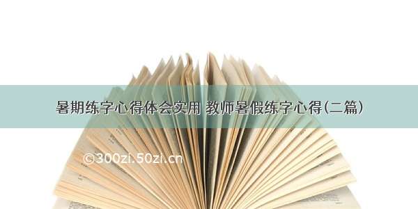 暑期练字心得体会实用 教师暑假练字心得(二篇)