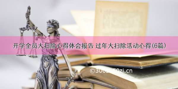 开学全员大扫除心得体会报告 过年大扫除活动心得(6篇)