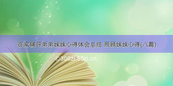 在家辅导弟弟妹妹心得体会总结 照顾妹妹心得(八篇)