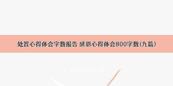 处置心得体会字数报告 感恩心得体会800字数(九篇)