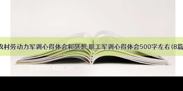 农村劳动力军训心得体会和感想 职工军训心得体会500字左右(8篇)