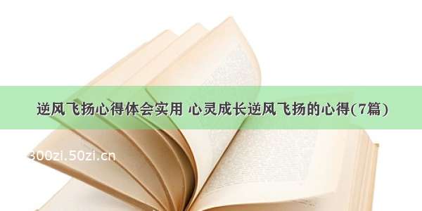 逆风飞扬心得体会实用 心灵成长逆风飞扬的心得(7篇)