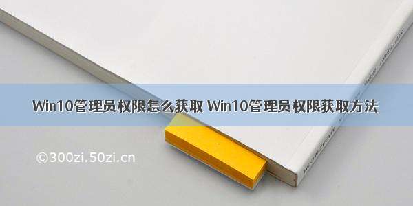 Win10管理员权限怎么获取 Win10管理员权限获取方法