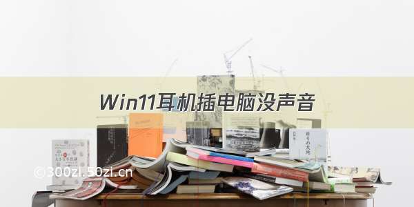 Win11耳机插电脑没声音