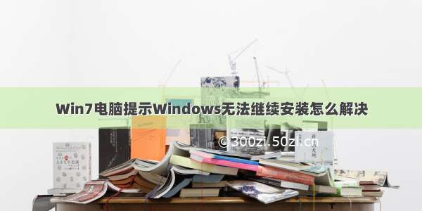 Win7电脑提示Windows无法继续安装怎么解决