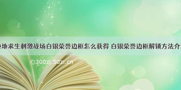 绝地求生刺激战场白银荣誉边框怎么获得 白银荣誉边框解锁方法介绍