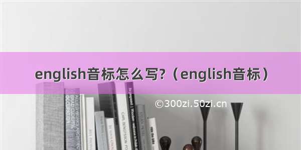 english音标怎么写?（english音标）