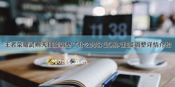 王者荣耀武则天技能调整了什么内容 武则天技能调整详情介绍