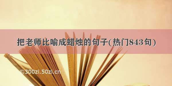 把老师比喻成蜡烛的句子(热门843句)