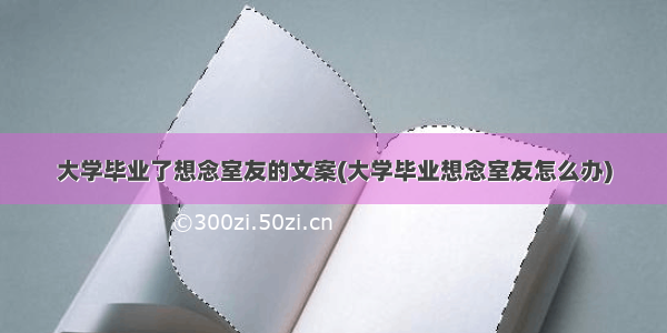 大学毕业了想念室友的文案(大学毕业想念室友怎么办)