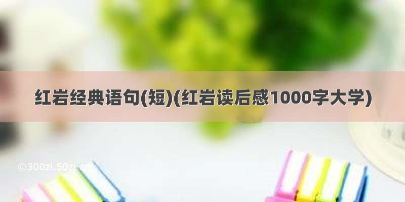 红岩经典语句(短)(红岩读后感1000字大学)