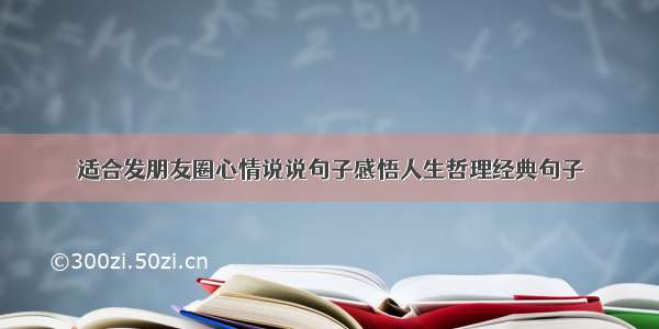 适合发朋友圈心情说说句子感悟人生哲理经典句子