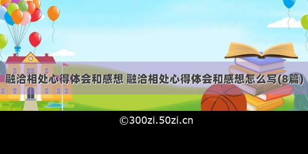 融洽相处心得体会和感想 融洽相处心得体会和感想怎么写(8篇)