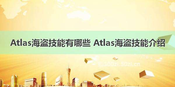 Atlas海盗技能有哪些 Atlas海盗技能介绍