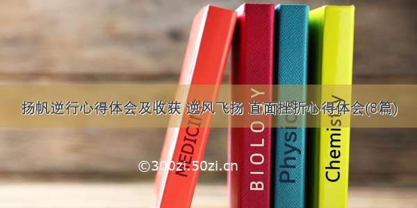 扬帆逆行心得体会及收获 逆风飞扬 直面挫折心得体会(8篇)