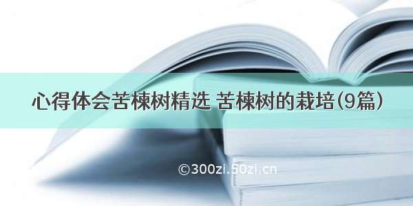 心得体会苦楝树精选 苦楝树的栽培(9篇)