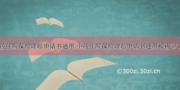 小孩住院保险理赔申请书通用 小孩住院保险理赔申请书通用模板(八篇)