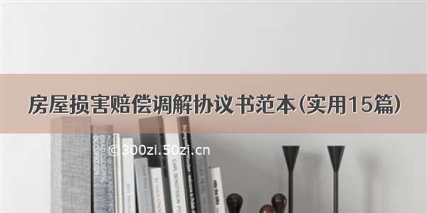 房屋损害赔偿调解协议书范本(实用15篇)