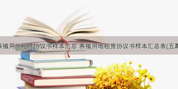 养殖用地租赁协议书样本汇总 养殖用地租赁协议书样本汇总表(五篇)