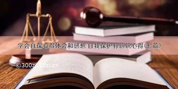 学会自保心得体会和感想 自我保护有意识心得(七篇)