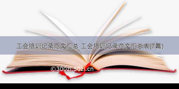 工会培训记录范文汇总 工会培训记录范文汇总表(7篇)