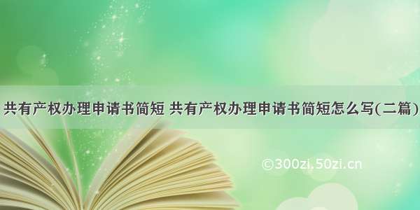 共有产权办理申请书简短 共有产权办理申请书简短怎么写(二篇)