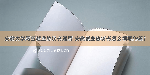 安徽大学网签就业协议书通用 安徽就业协议书怎么填写(9篇)