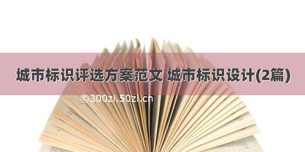 城市标识评选方案范文 城市标识设计(2篇)