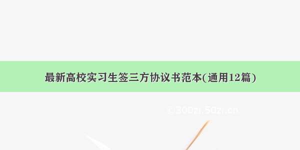 最新高校实习生签三方协议书范本(通用12篇)