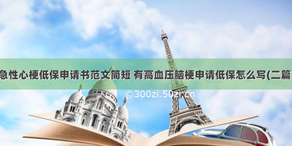 急性心梗低保申请书范文简短 有高血压脑梗申请低保怎么写(二篇)