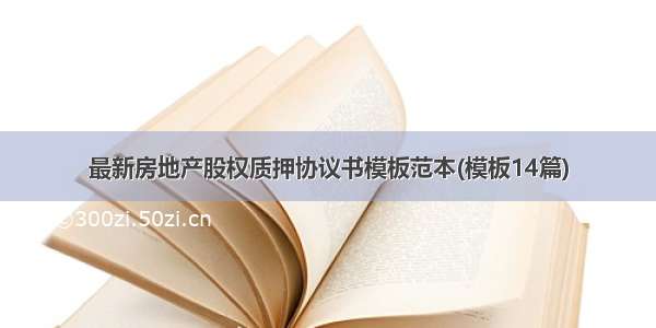 最新房地产股权质押协议书模板范本(模板14篇)