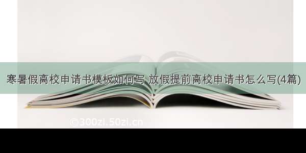 寒暑假离校申请书模板如何写 放假提前离校申请书怎么写(4篇)