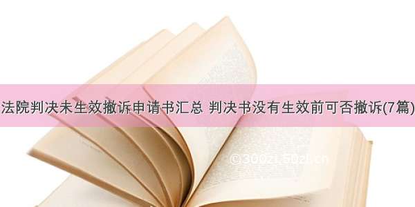 法院判决未生效撤诉申请书汇总 判决书没有生效前可否撤诉(7篇)