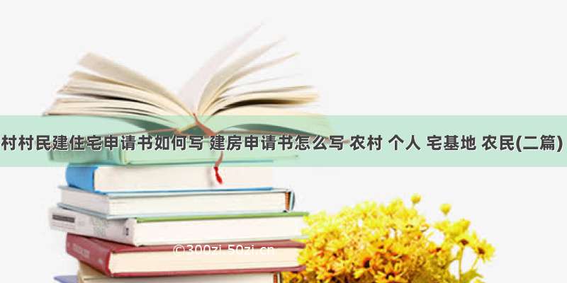 农村村民建住宅申请书如何写 建房申请书怎么写 农村 个人 宅基地 农民(二篇)