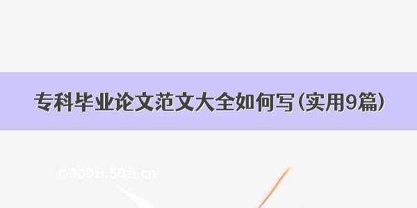 专科毕业论文范文大全如何写(实用9篇)