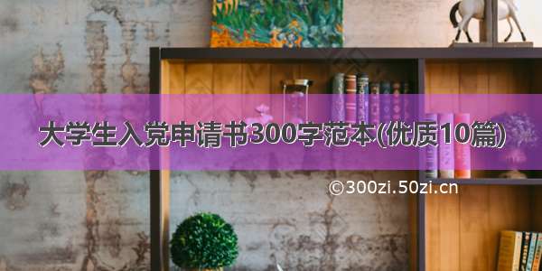 大学生入党申请书300字范本(优质10篇)