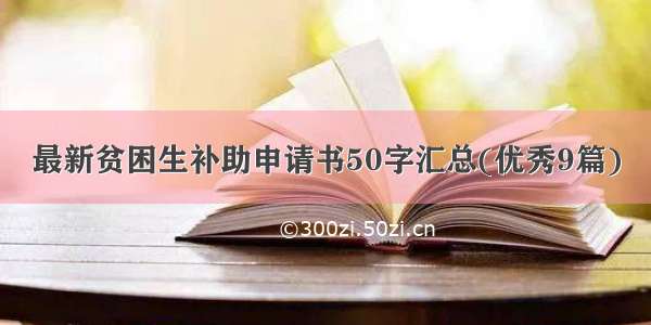 最新贫困生补助申请书50字汇总(优秀9篇)