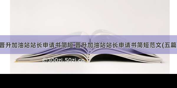 晋升加油站站长申请书简短 晋升加油站站长申请书简短范文(五篇)