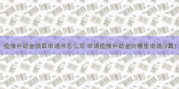 疫情补助金领取申请书怎么写 申请疫情补助金向哪里申请(9篇)