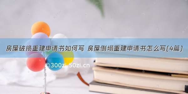 房屋破损重建申请书如何写 房屋倒塌重建申请书怎么写(4篇)