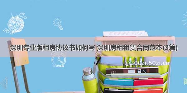深圳专业版租房协议书如何写 深圳房租租赁合同范本(3篇)