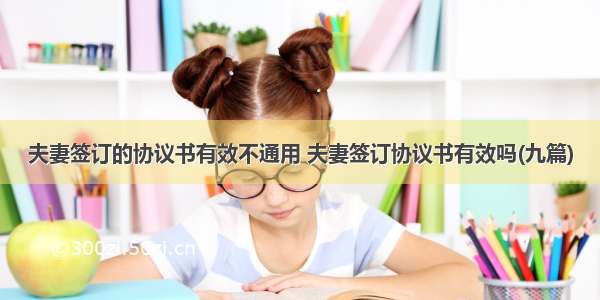 夫妻签订的协议书有效不通用 夫妻签订协议书有效吗(九篇)