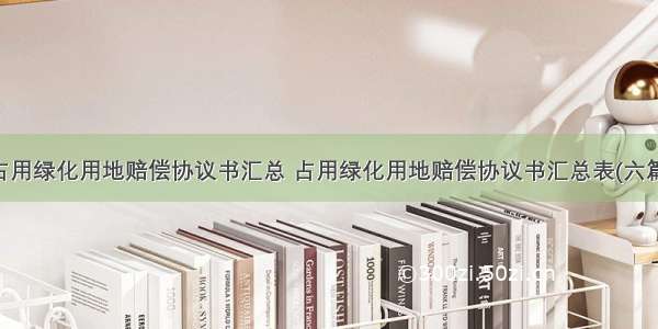 占用绿化用地赔偿协议书汇总 占用绿化用地赔偿协议书汇总表(六篇)